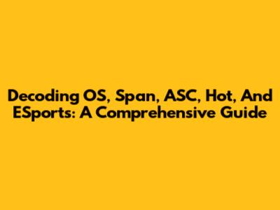 Decoding OS, Span, ASC, Hot, And ESports: A Comprehensive Guide