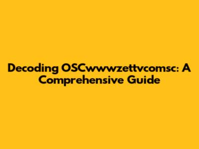 Decoding OSCwwwzettvcomsc: A Comprehensive Guide