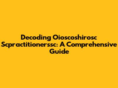 Decoding Oioscoshirosc Scpractitionerssc: A Comprehensive Guide