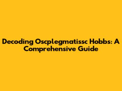 Decoding Oscplegmatissc Hobbs: A Comprehensive Guide