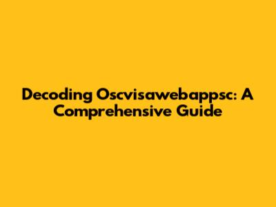 Decoding Oscvisawebappsc: A Comprehensive Guide