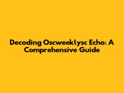 Decoding Oscweeklysc Echo: A Comprehensive Guide