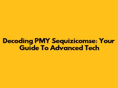 Decoding PMY Sequizicomse: Your Guide To Advanced Tech