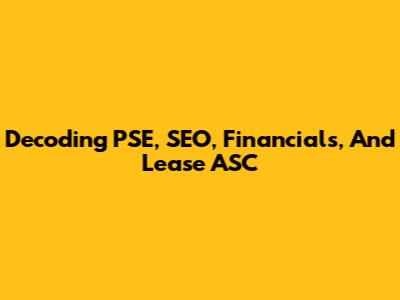 Decoding PSE, SEO, Financials, And Lease ASC