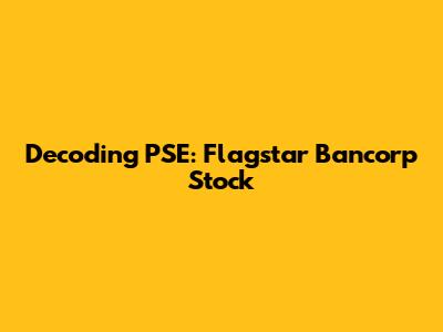 Decoding PSE: Flagstar Bancorp Stock