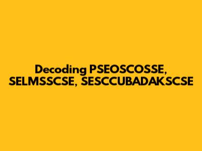 Decoding PSEOSCOSSE, SELMSSCSE, SESCCUBADAKSCSE