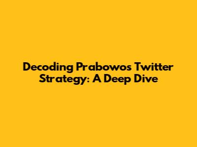 Decoding Prabowo's Twitter Strategy: A Deep Dive