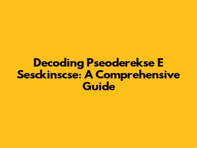 Decoding Pseoderekse E Sesckinscse: A Comprehensive Guide