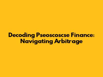 Decoding Pseoscoscse Finance: Navigating Arbitrage