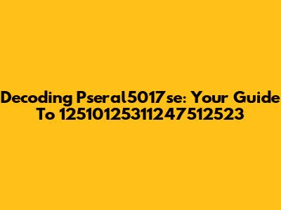 Decoding Pseral5017se: Your Guide To 12510125311247512523