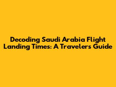 Decoding Saudi Arabia Flight Landing Times: A Traveler's Guide