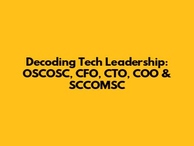Decoding Tech Leadership: OSCOSC, CFO, CTO, COO & SCCOMSC