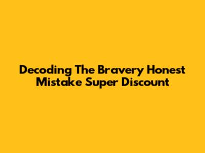 Decoding The 'Bravery Honest Mistake' Super Discount