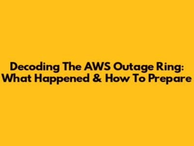 Decoding The AWS Outage Ring: What Happened & How To Prepare