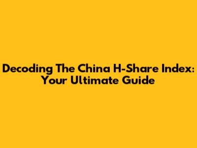 Decoding The China H-Share Index: Your Ultimate Guide