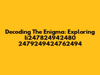 Decoding The Enigma: Exploring Ii247824942480 2479249424762494