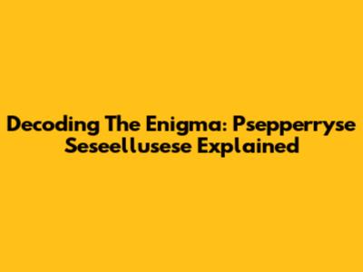 Decoding The Enigma: Psepperryse Seseellusese Explained