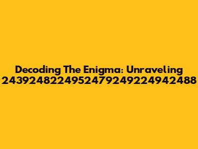 Decoding The Enigma: Unraveling 2439248224952479249224942488