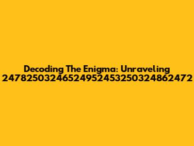 Decoding The Enigma: Unraveling 24782503246524952453250324862472