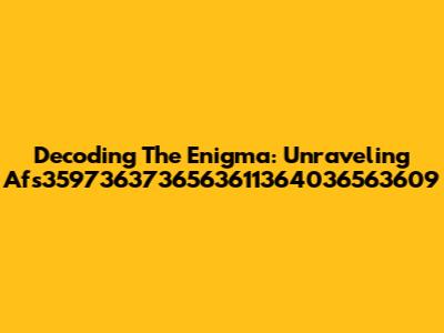 Decoding The Enigma: Unraveling Afs3597363736563611364036563609