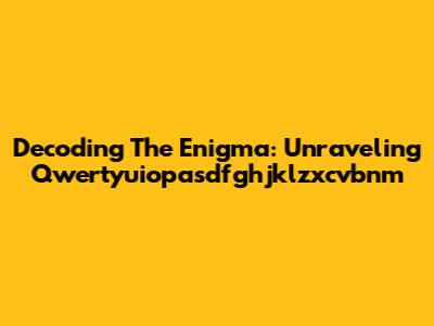 Decoding The Enigma: Unraveling Qwertyuiopasdfghjklzxcvbnm
