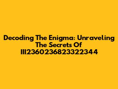Decoding The Enigma: Unraveling The Secrets Of III2360236823322344