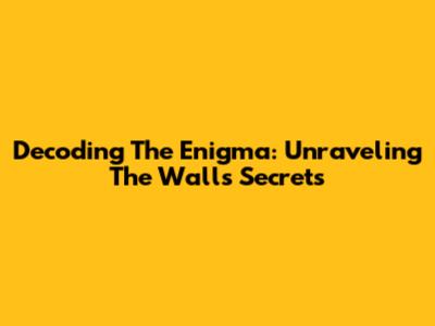 Decoding The Enigma: Unraveling The Wall's Secrets