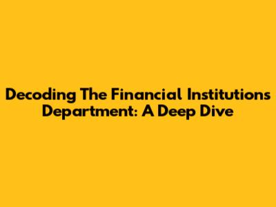 Decoding The Financial Institutions Department: A Deep Dive