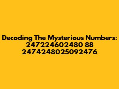 Decoding The Mysterious Numbers: 247224602480 88 2474248025092476