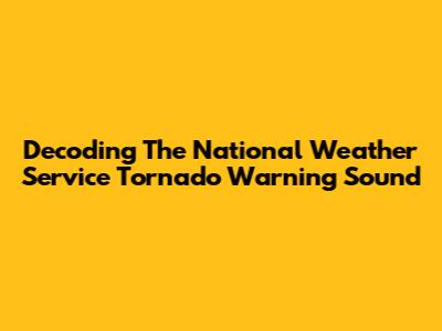 Decoding The National Weather Service Tornado Warning Sound
