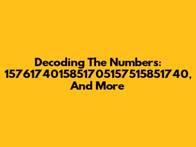 Decoding The Numbers: 1576174015851705157515851740, And More