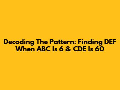 Decoding The Pattern: Finding DEF When ABC Is 6 & CDE Is 60