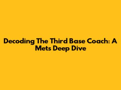 Decoding The Third Base Coach: A Mets Deep Dive