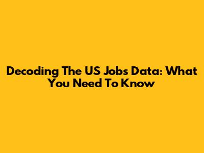 Decoding The US Jobs Data: What You Need To Know