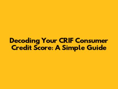 Decoding Your CRIF Consumer Credit Score: A Simple Guide