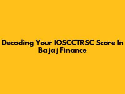 Decoding Your IOSCCTRSC Score In Bajaj Finance