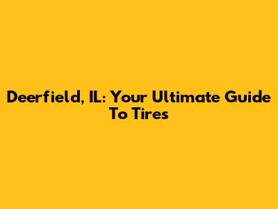 Deerfield, IL: Your Ultimate Guide To Tires