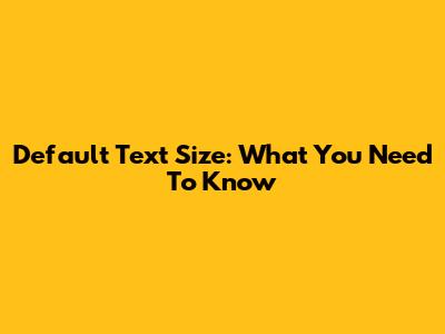 Default Text Size: What You Need To Know