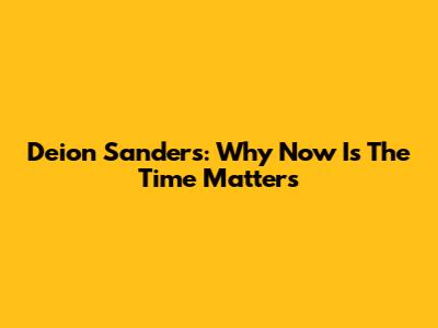 Deion Sanders: Why 'Now Is The Time' Matters
