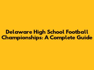 Delaware High School Football Championships: A Complete Guide