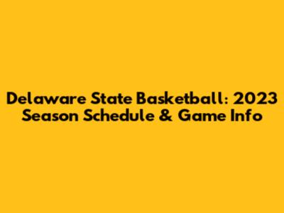 Delaware State Basketball: 2023 Season Schedule & Game Info