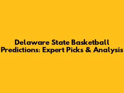Delaware State Basketball Predictions: Expert Picks & Analysis