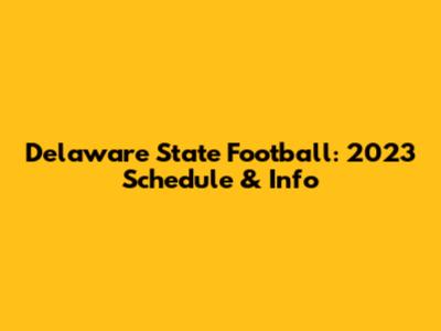 Delaware State Football: 2023 Schedule & Info