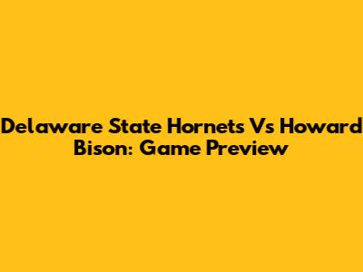 Delaware State Hornets Vs Howard Bison: Game Preview