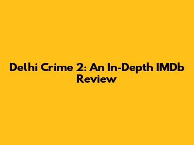 Delhi Crime 2: An In-Depth IMDb Review