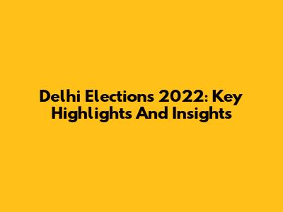 Delhi Elections 2022: Key Highlights And Insights