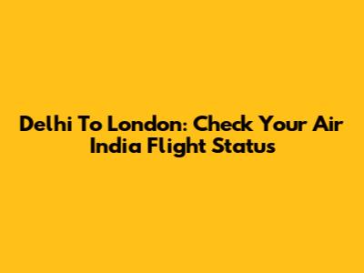 Delhi To London: Check Your Air India Flight Status