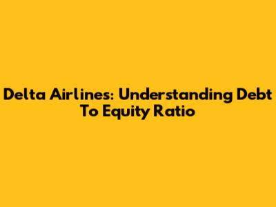 Delta Airlines: Understanding Debt To Equity Ratio