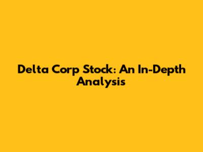 Delta Corp Stock: An In-Depth Analysis