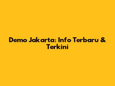 Demo Jakarta: Info Terbaru & Terkini